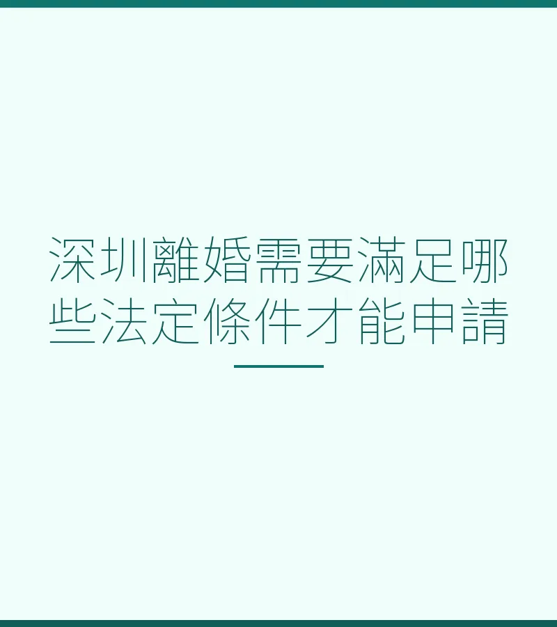 深圳離婚需要滿足哪些法定條件才能申請？完整指南（2025最新）