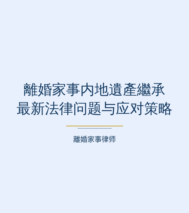 離婚家事內地遺產繼承最新法律問題與應對策略