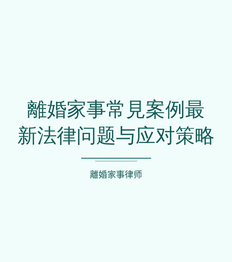 離婚家事常見案例最新法律問題與應對策略