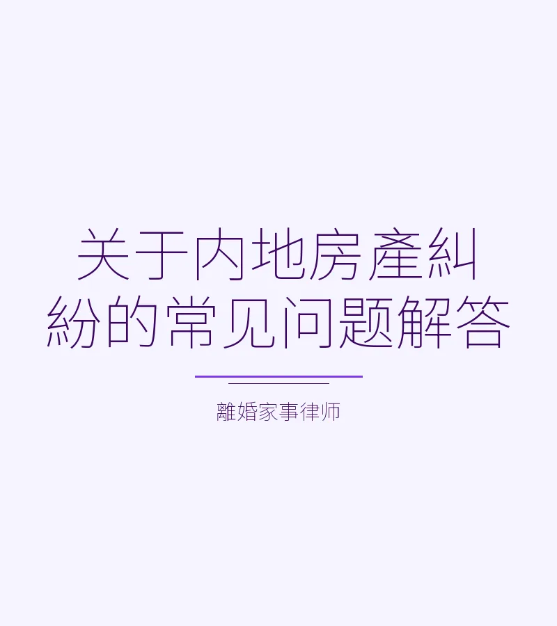關於內地房產糾紛的常見問題解答
